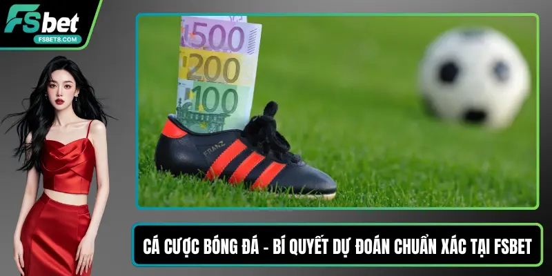 Cá Cược Bóng Đá – Bí Quyết Dự Đoán Chuẩn Xác Tại Fsbet