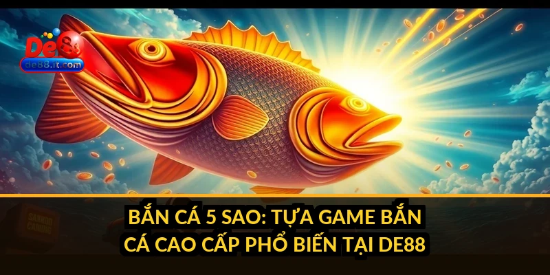 Bắn Cá 5 Sao: Tựa Game Bắn Cá Cao Cấp Phổ Biến Tại DE88 Bắn Cá 5 Sao: Tựa Game Bắn Cá Cao Cấp Phổ Biến Tại DE88
