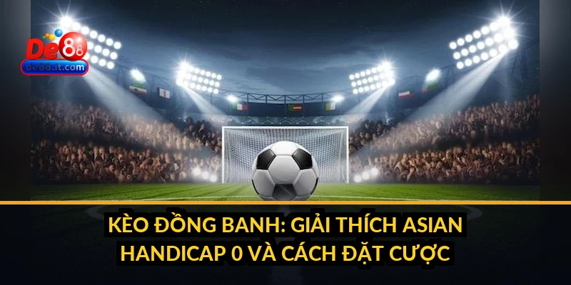 Kèo Đồng Banh: Giải Thích Asian Handicap 0 và Cách Đặt Cược Kèo Đồng Banh: Giải Thích Asian Handicap 0 và Cách Đặt Cược